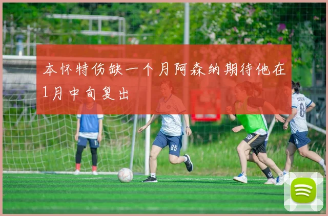 本怀特伤缺一个月阿森纳期待他在1月中旬复出