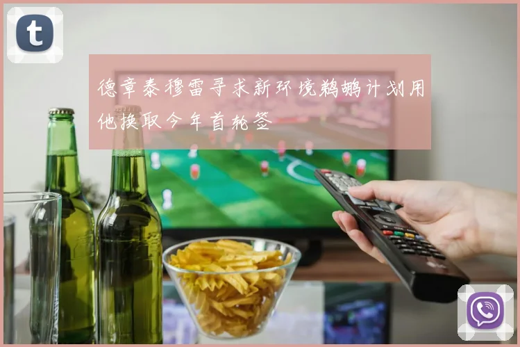 德章泰穆雷寻求新环境鹈鹕计划用他换取今年首轮签