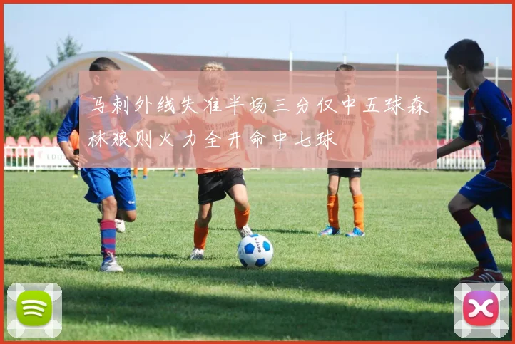 马刺外线失准半场三分仅中五球森林狼则火力全开命中七球