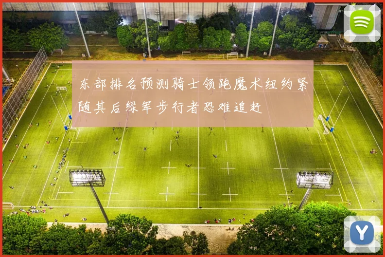 东部排名预测骑士领跑魔术纽约紧随其后绿军步行者恐难追赶