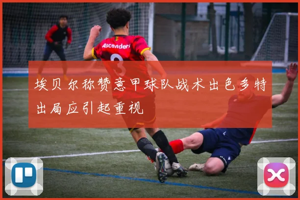 埃贝尔称赞意甲球队战术出色多特出局应引起重视