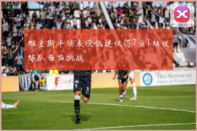 维金斯半场表现低迷仅得7分1助攻球队面临挑战