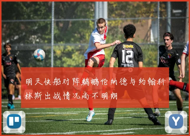 明天快船对阵鹈鹕伦纳德与约翰科林斯出战情况尚不明朗
