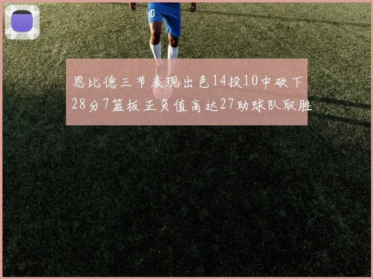 恩比德三节表现出色14投10中砍下28分7篮板正负值高达27助球队取胜