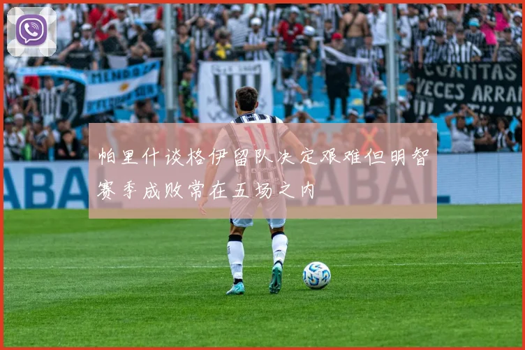 帕里什谈格伊留队决定艰难但明智赛季成败常在五场之内