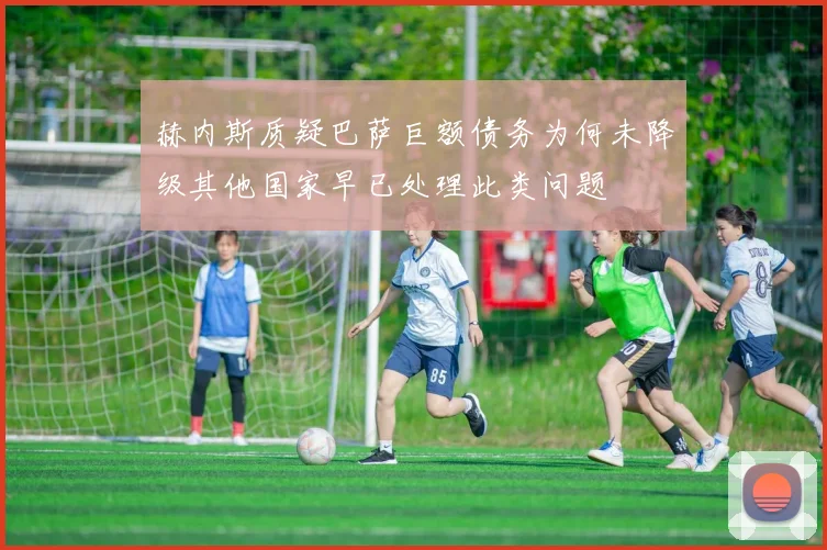 赫内斯质疑巴萨巨额债务为何未降级其他国家早已处理此类问题