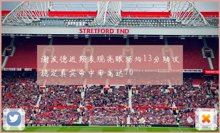 谢泼德近期表现亮眼场均13分助攻稳定真实命中率高达70