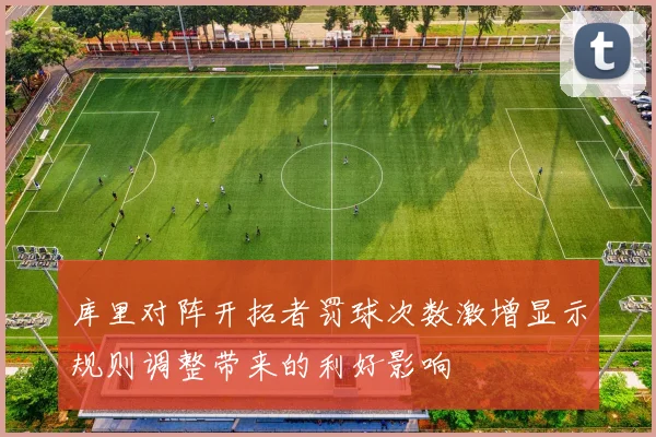 库里对阵开拓者罚球次数激增显示规则调整带来的利好影响