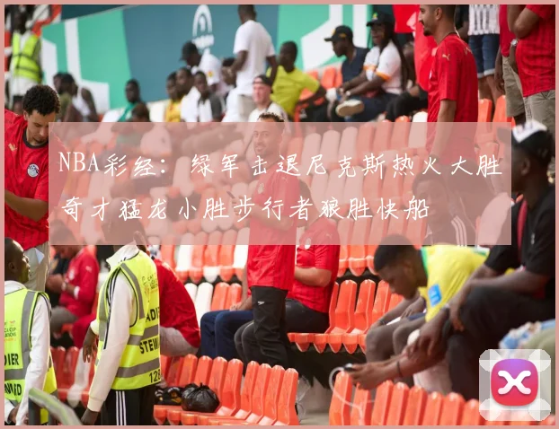 NBA彩经：绿军击退尼克斯热火大胜奇才猛龙小胜步行者狼胜快船