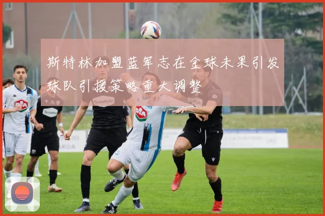 斯特林加盟蓝军志在金球未果引发球队引援策略重大调整