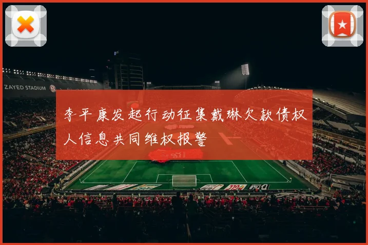 李平康发起行动征集戴琳欠款债权人信息共同维权报警