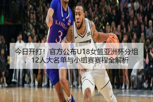 今日开打！官方公布U18女篮亚洲杯分组、12人大名单与小组赛赛程全解析